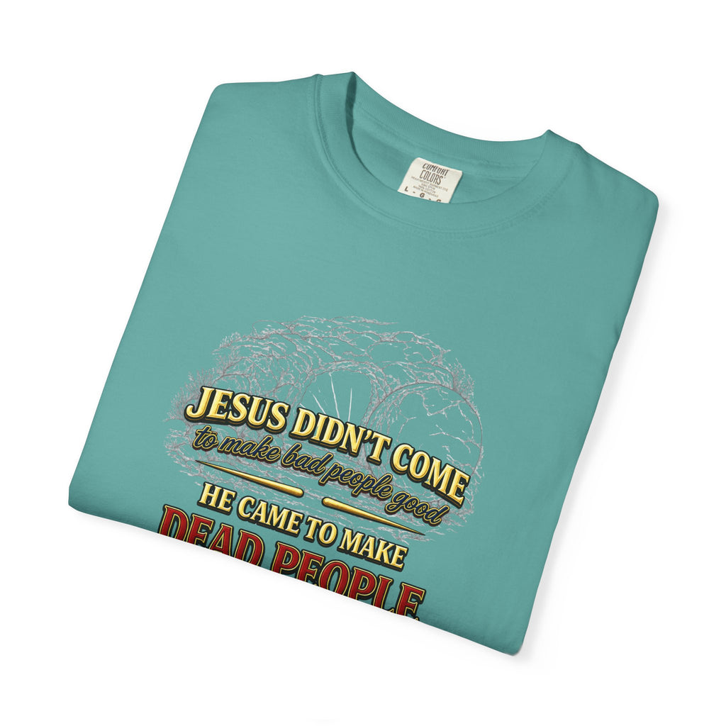 Christian Message T-Shirt — “Jesus Didn't Come To Make Bad People Good” John 11:25 Graphic Tee (Full Armor of God)