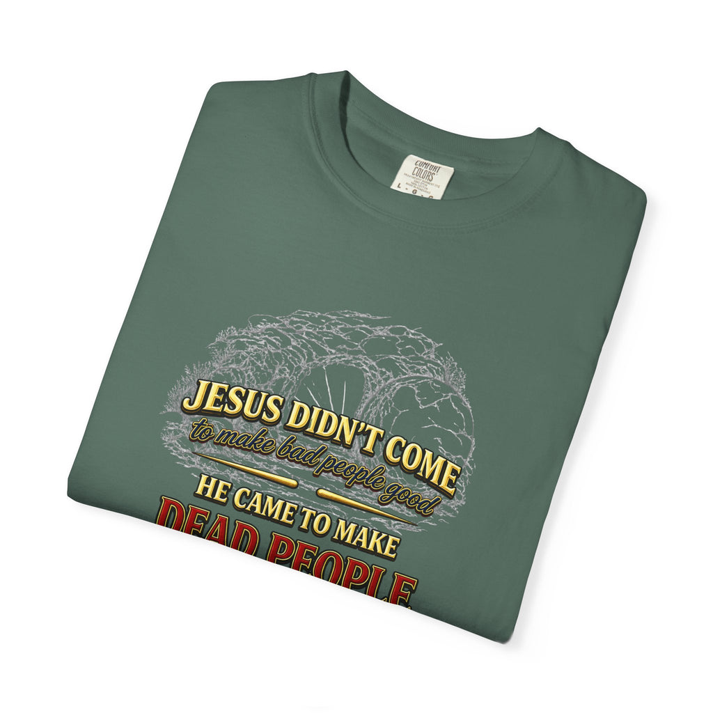 Christian Message T-Shirt — “Jesus Didn't Come To Make Bad People Good” John 11:25 Graphic Tee (Full Armor of God)