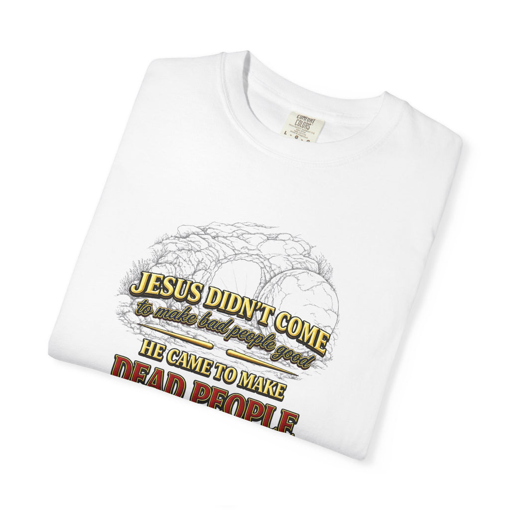 Christian Message T-Shirt — “Jesus Didn't Come To Make Bad People Good” John 11:25 Graphic Tee (Full Armor of God)