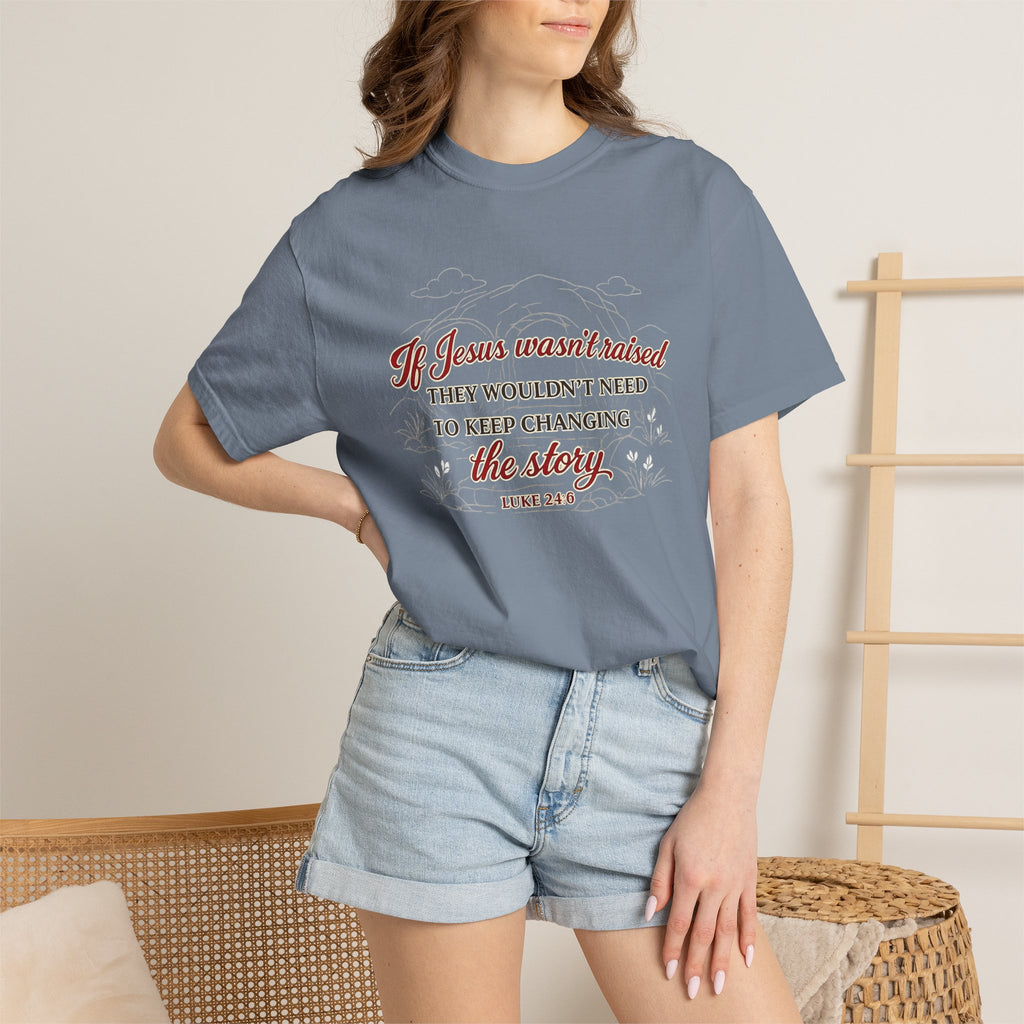 Christian Faith T-Shirt — “If Jesus Wasn't Raised They Wouldn't Need to Keep Changing the Story” (Luke 24:6)