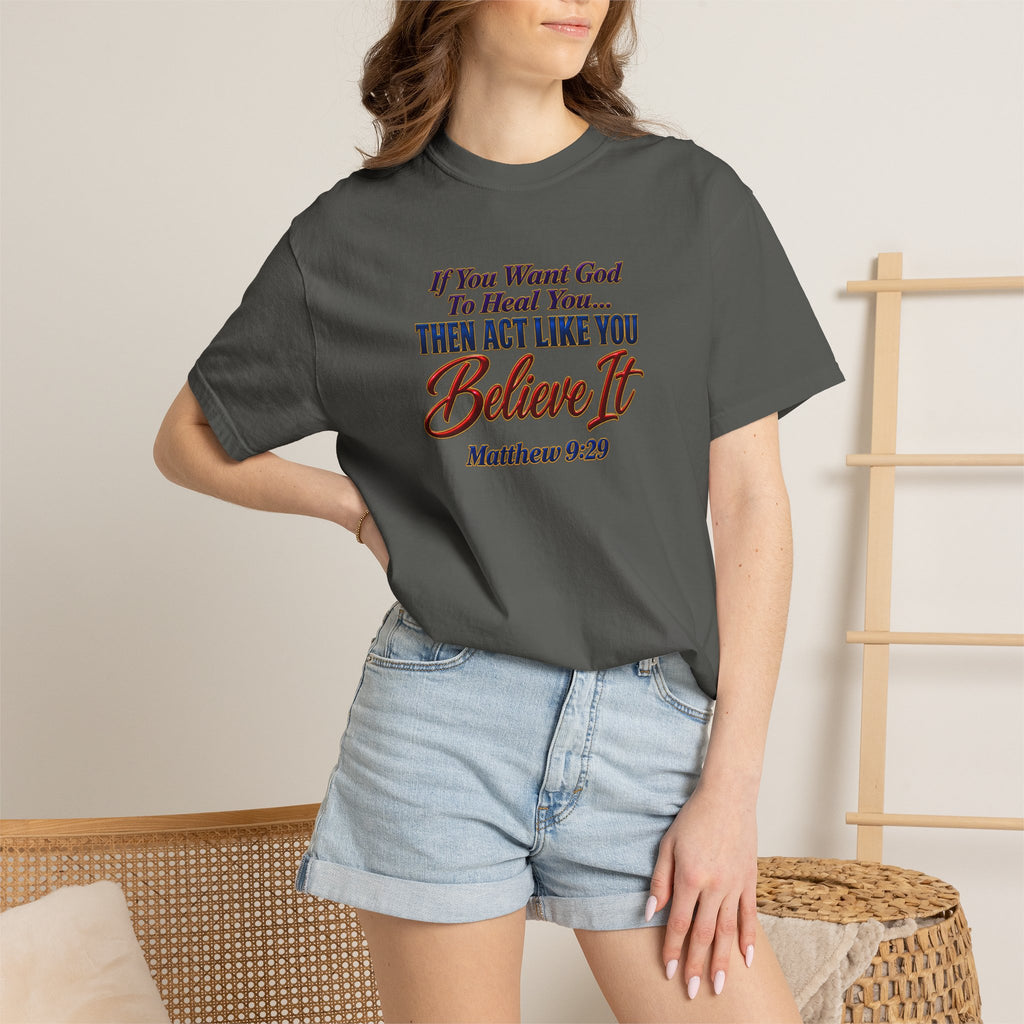 Believe It Christian T-Shirt — "If You Want God To Heal You... Then Act Like You Believe It" (Matthew 9:29) — Full Armor of God Back Print