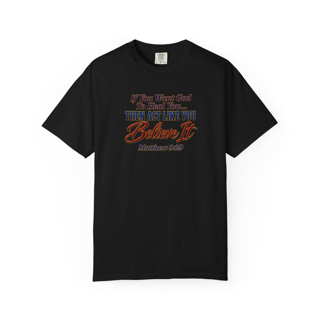 Believe It Christian T-Shirt — "If You Want God To Heal You... Then Act Like You Believe It" (Matthew 9:29) — Full Armor of God Back Print