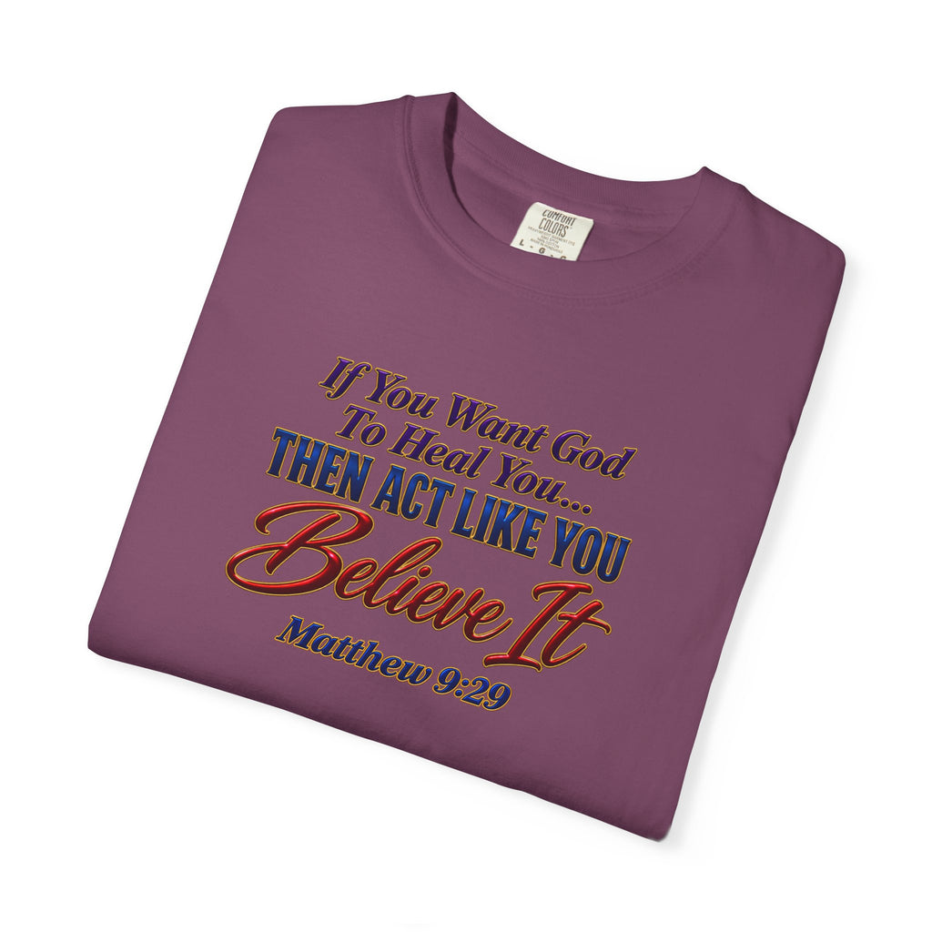 Believe It Christian T-Shirt — "If You Want God To Heal You... Then Act Like You Believe It" (Matthew 9:29) — Full Armor of God Back Print