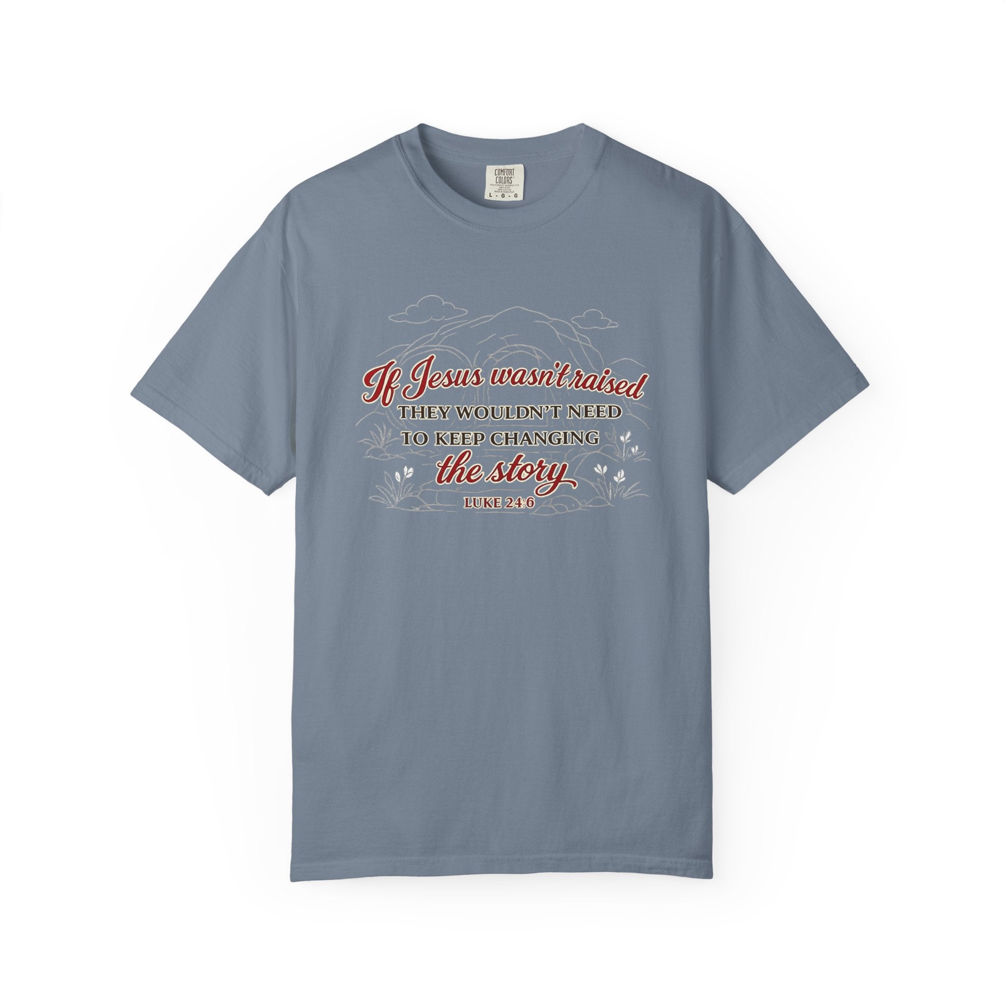 Christian Faith T-Shirt — “If Jesus Wasn't Raised They Wouldn't Need to Keep Changing the Story” (Luke 24:6)