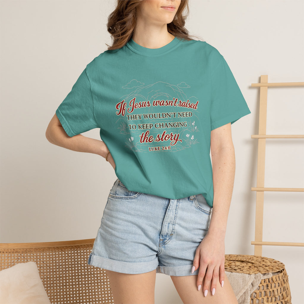 Christian Faith T-Shirt — “If Jesus Wasn't Raised They Wouldn't Need to Keep Changing the Story” (Luke 24:6)