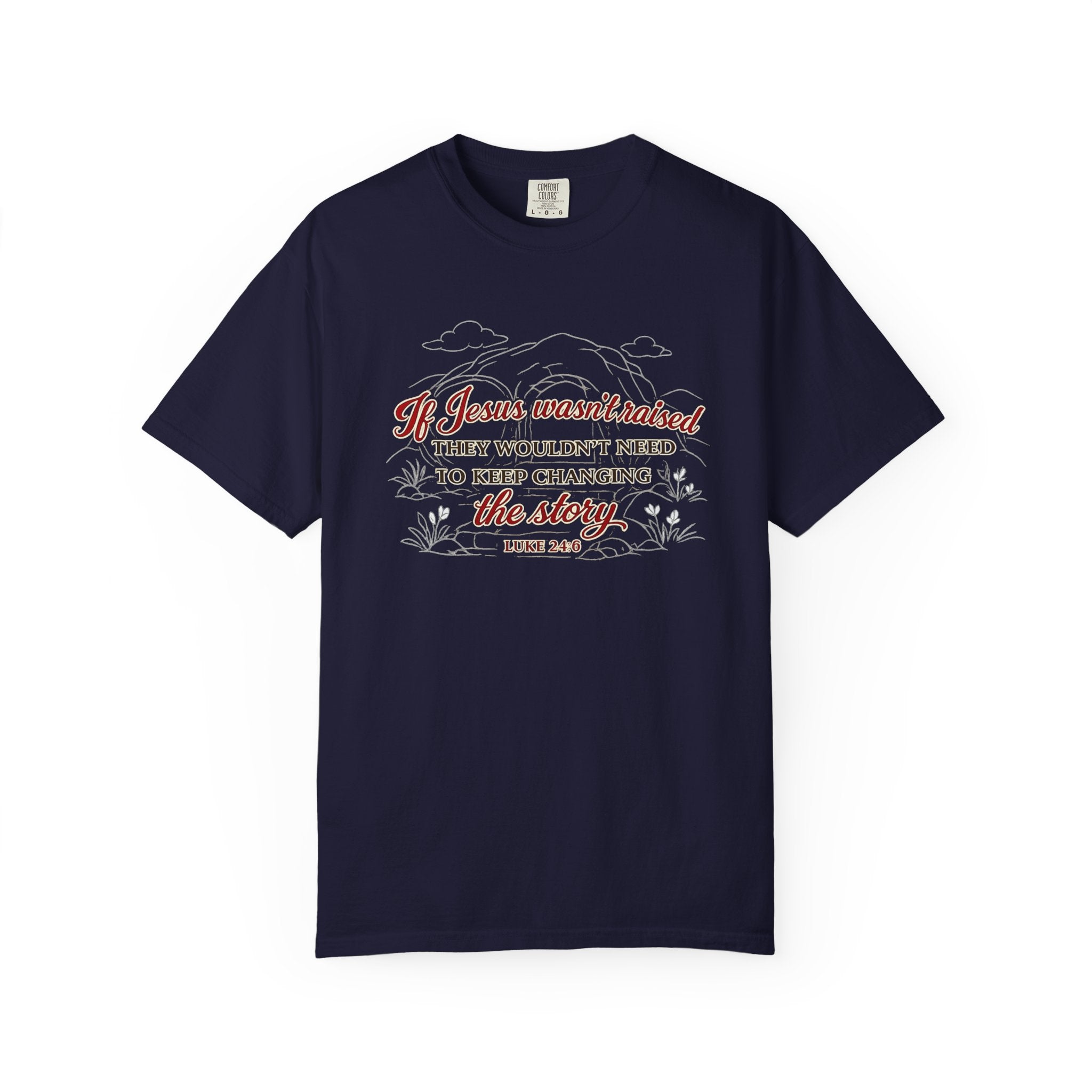 Christian Faith T-Shirt — “If Jesus Wasn't Raised They Wouldn't Need to Keep Changing the Story” (Luke 24:6)