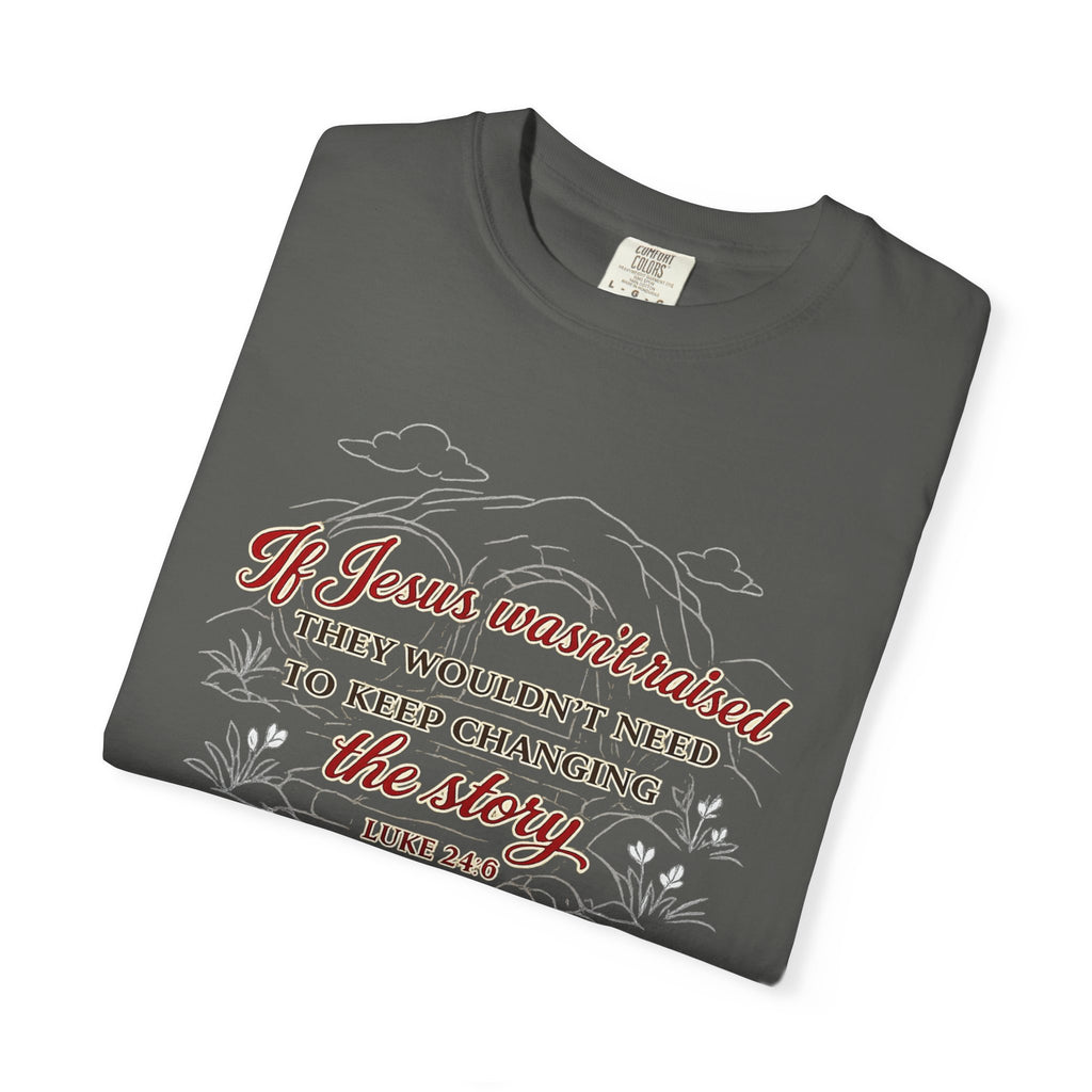 Christian Faith T-Shirt — “If Jesus Wasn't Raised They Wouldn't Need to Keep Changing the Story” (Luke 24:6)