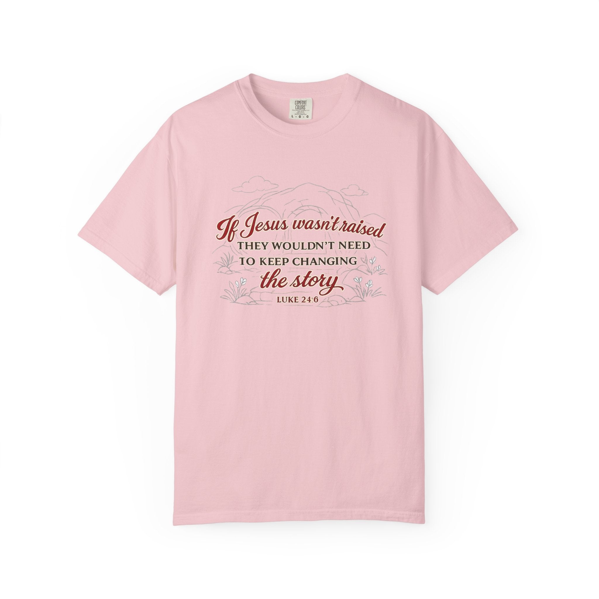 Christian Faith T-Shirt — “If Jesus Wasn't Raised They Wouldn't Need to Keep Changing the Story” (Luke 24:6)