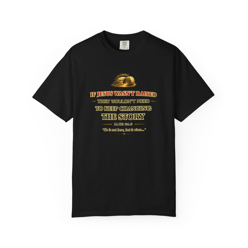 Christian Easter T-Shirt — "If Jesus Wasn't Raised They Wouldn't Need to Keep Changing the Story"