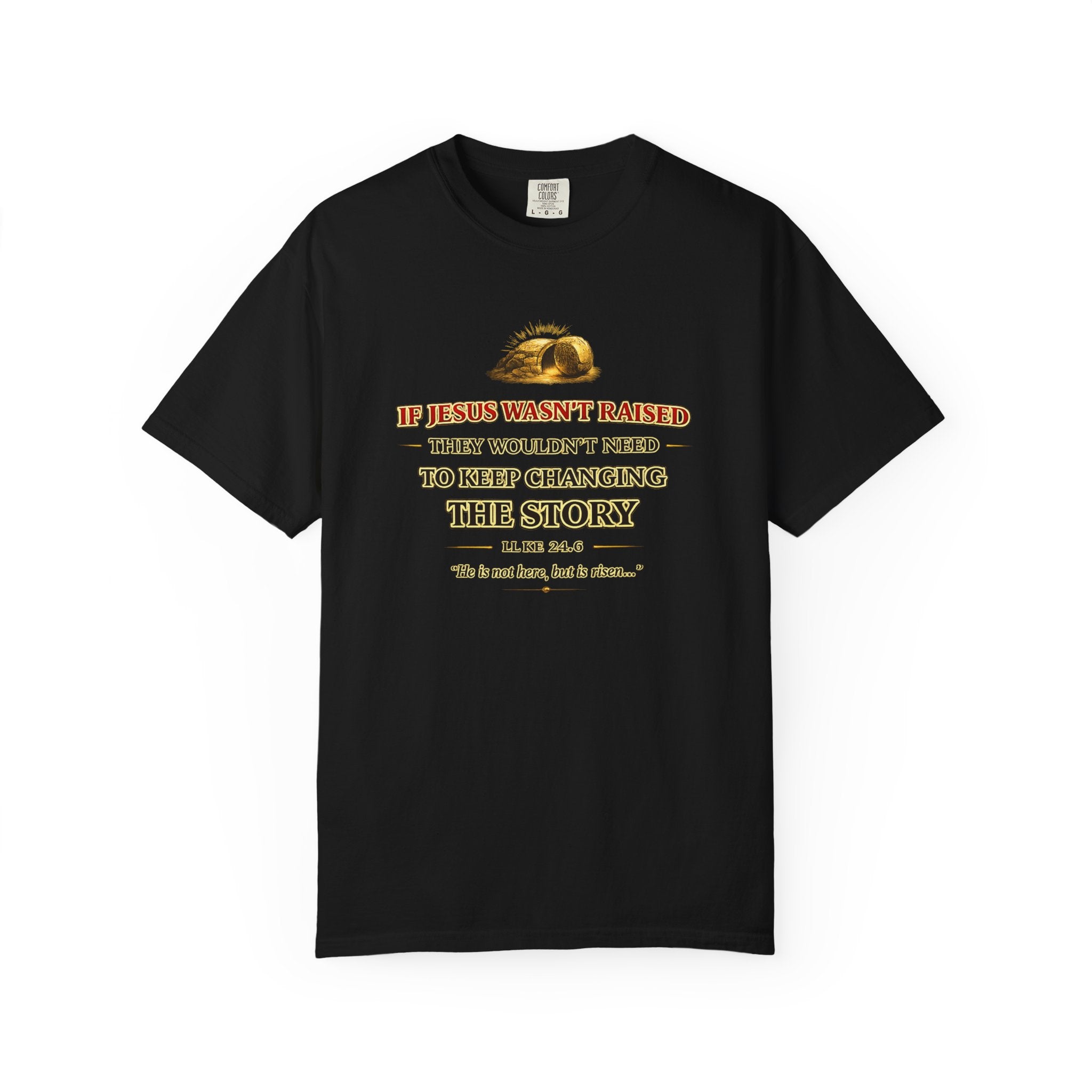 Christian Easter T-Shirt — "If Jesus Wasn't Raised They Wouldn't Need to Keep Changing the Story"
