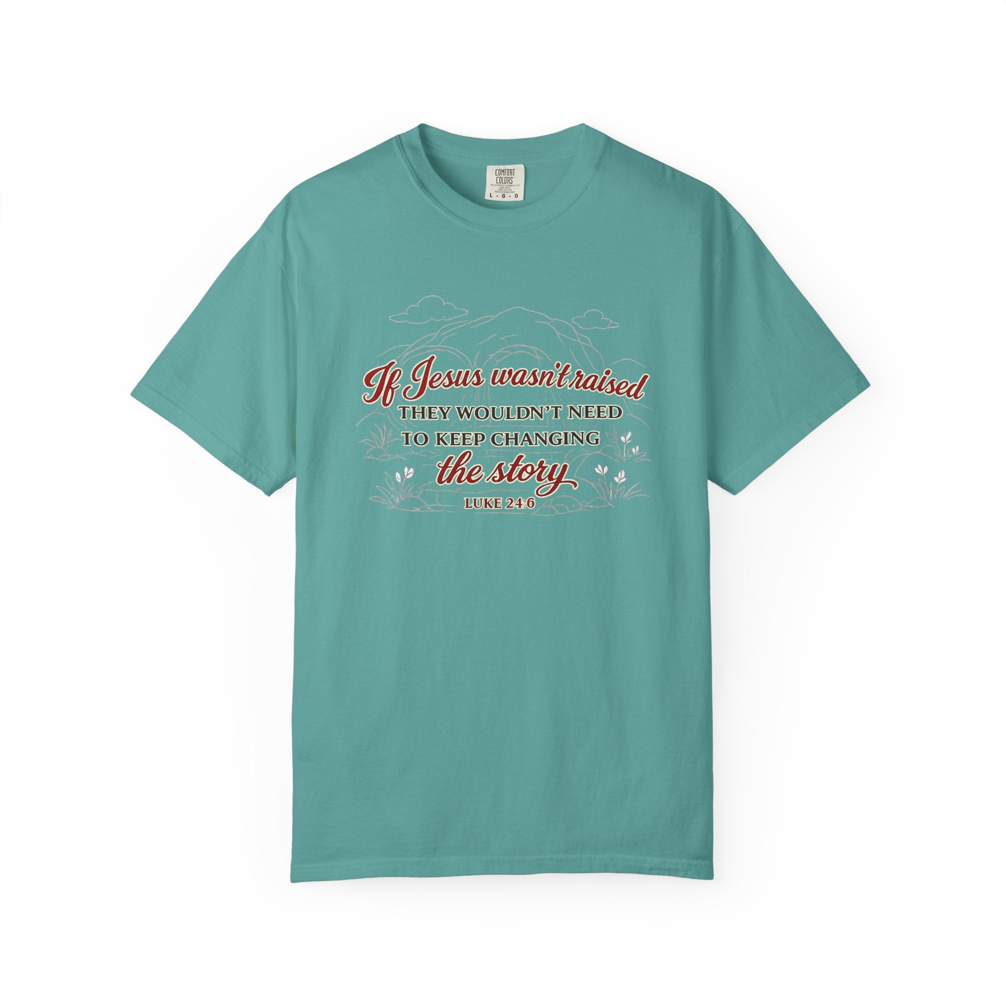 Christian Faith T-Shirt — “If Jesus Wasn't Raised They Wouldn't Need to Keep Changing the Story” (Luke 24:6)