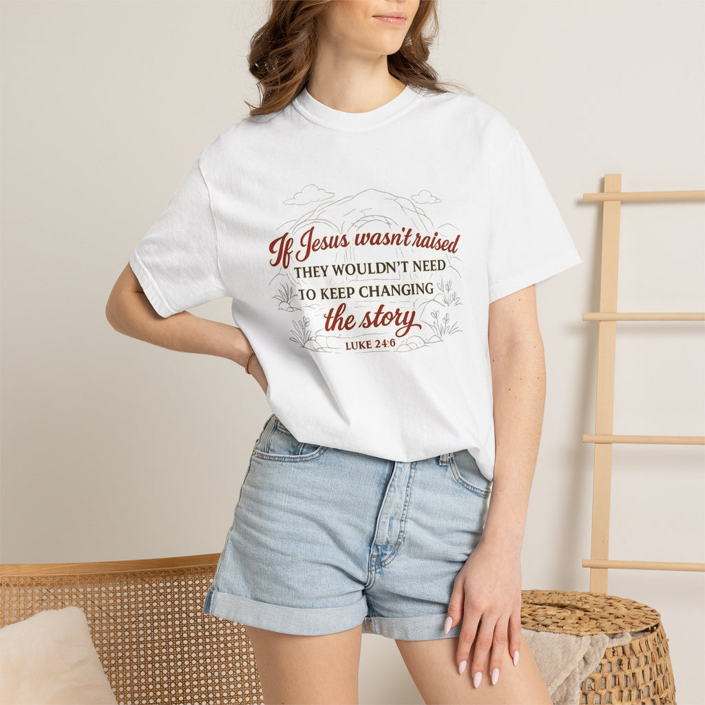 Christian Faith T-Shirt — “If Jesus Wasn't Raised They Wouldn't Need to Keep Changing the Story” (Luke 24:6)