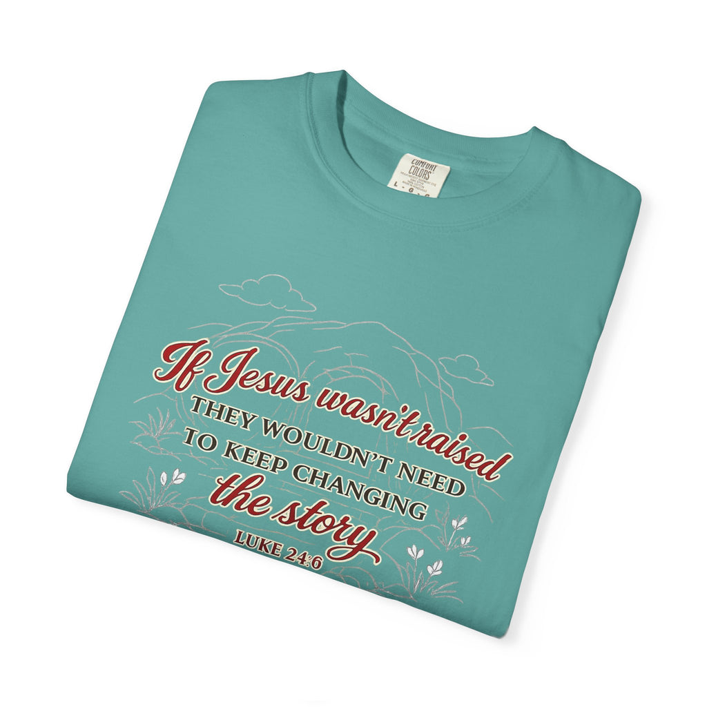 Christian Faith T-Shirt — “If Jesus Wasn't Raised They Wouldn't Need to Keep Changing the Story” (Luke 24:6)