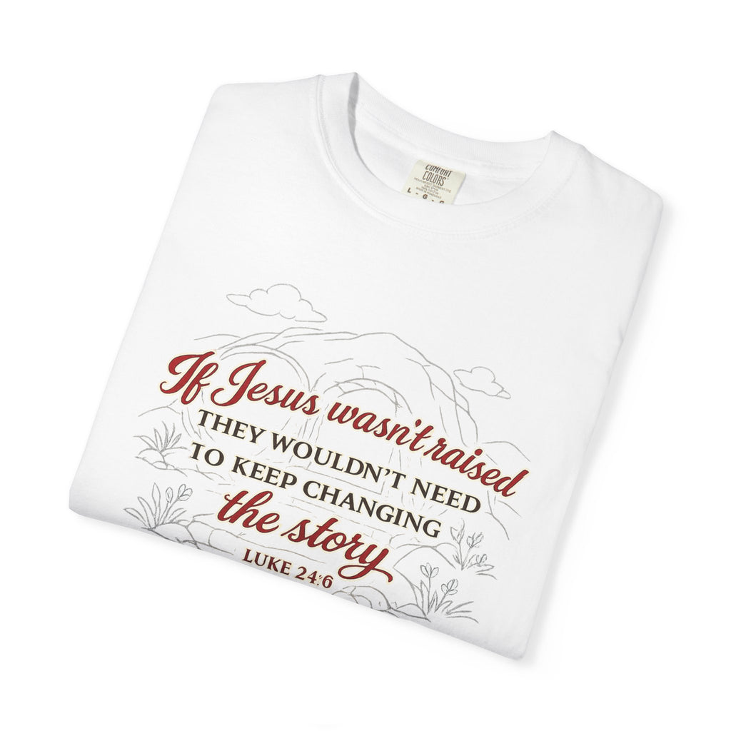 Christian Faith T-Shirt — “If Jesus Wasn't Raised They Wouldn't Need to Keep Changing the Story” (Luke 24:6)