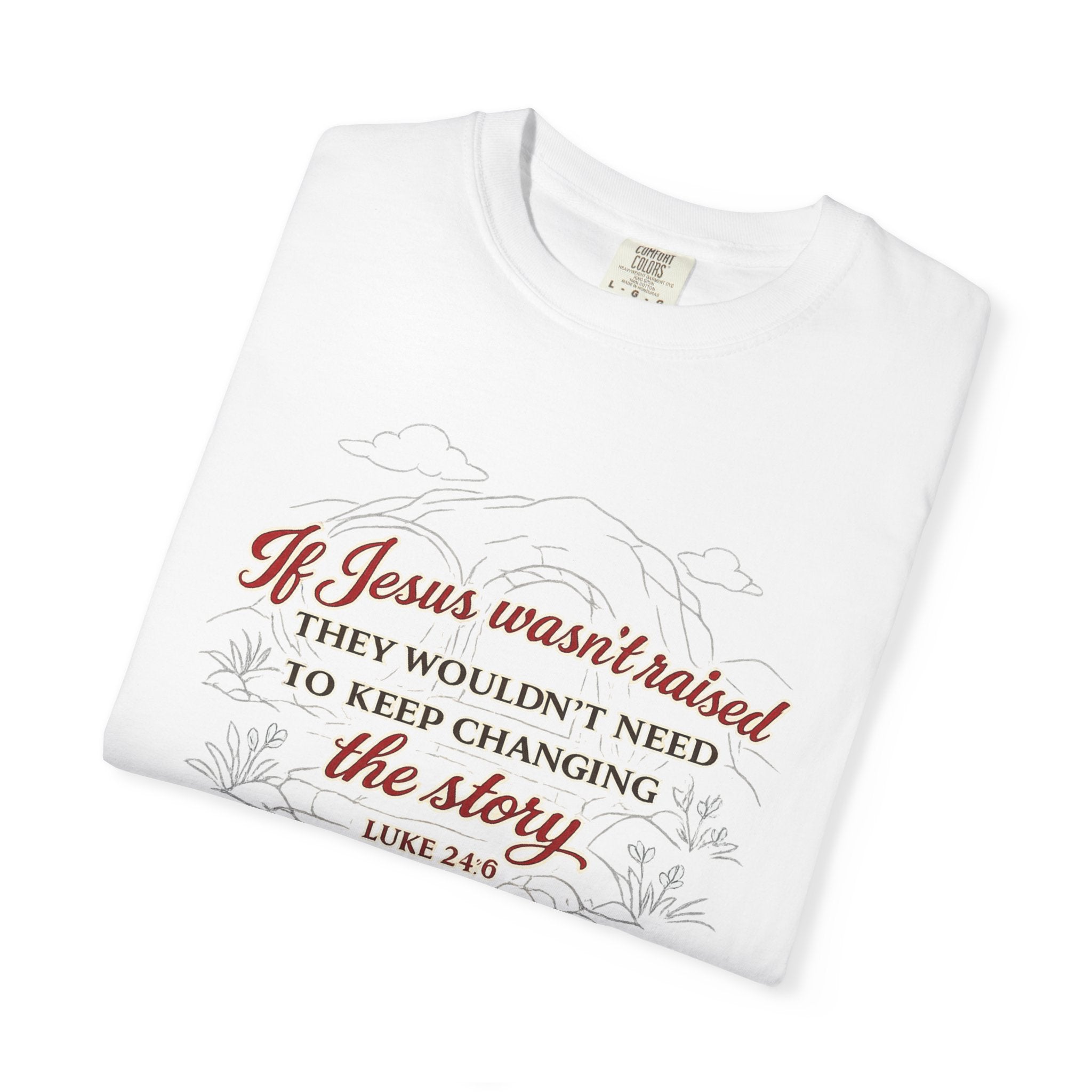 Christian Faith T-Shirt — “If Jesus Wasn't Raised They Wouldn't Need to Keep Changing the Story” (Luke 24:6)