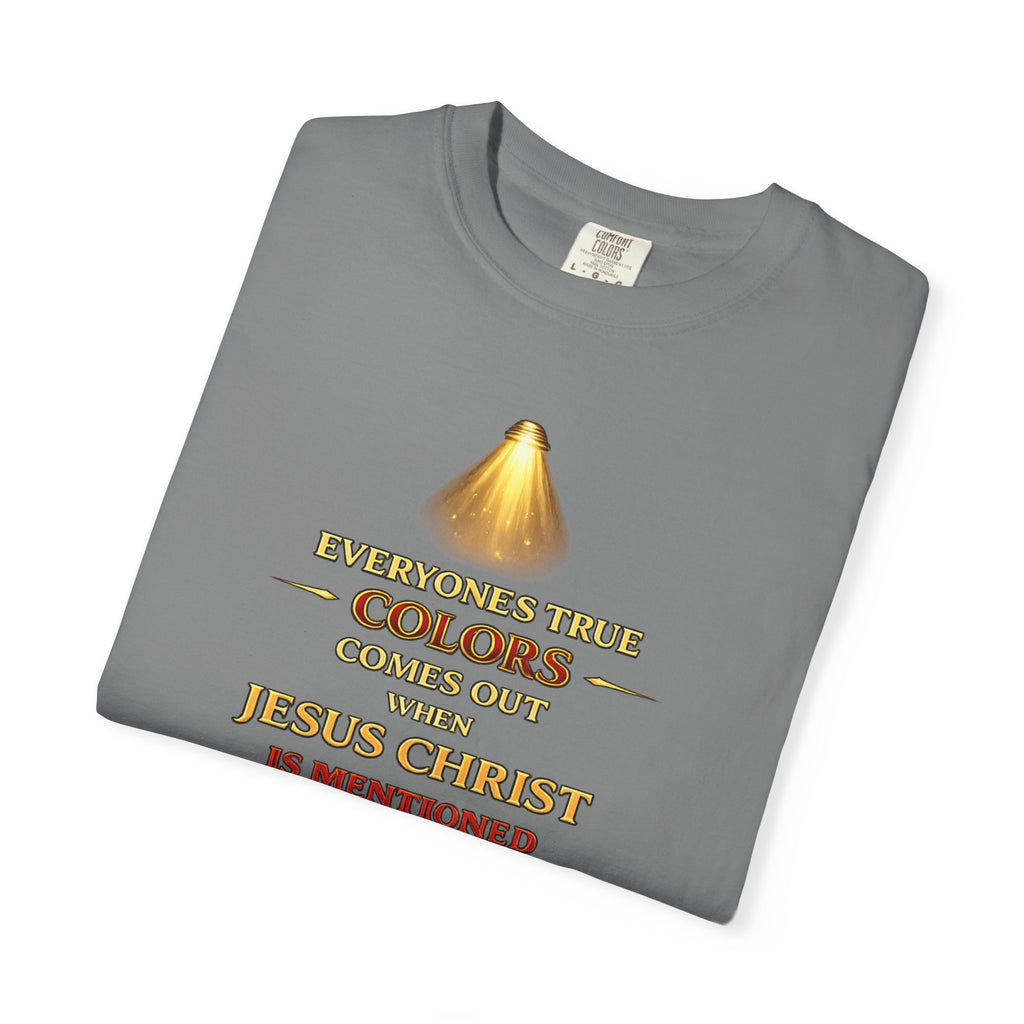 Christian Faith T-shirt — "Everyone's True Colors Comes Out When Jesus Christ Is Mentioned"