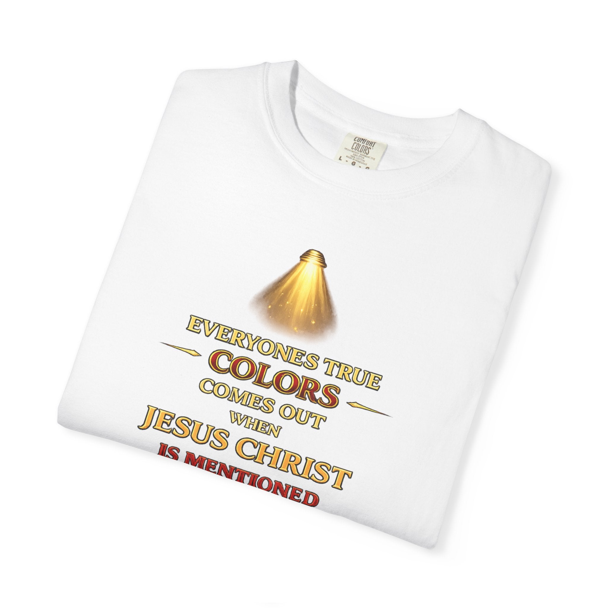 Christian Faith T-shirt — "Everyone's True Colors Comes Out When Jesus Christ Is Mentioned"