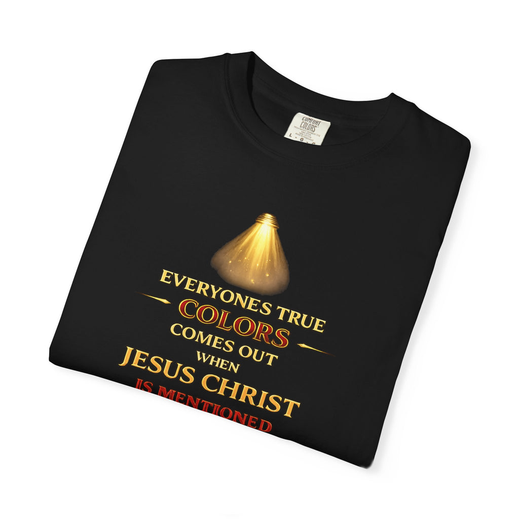 Christian Faith T-shirt — "Everyone's True Colors Comes Out When Jesus Christ Is Mentioned"