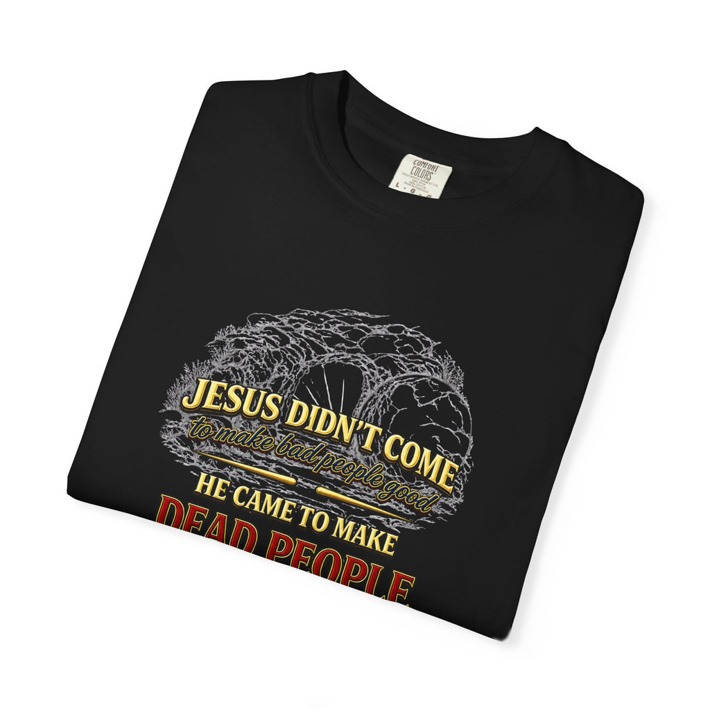 Christian Message T-Shirt — “Jesus Didn't Come To Make Bad People Good” John 11:25 Graphic Tee (Full Armor of God)