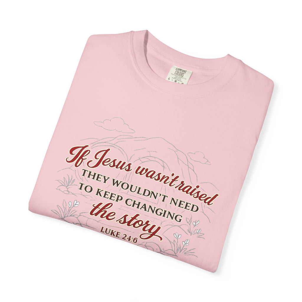 Christian Faith T-Shirt — “If Jesus Wasn't Raised They Wouldn't Need to Keep Changing the Story” (Luke 24:6)