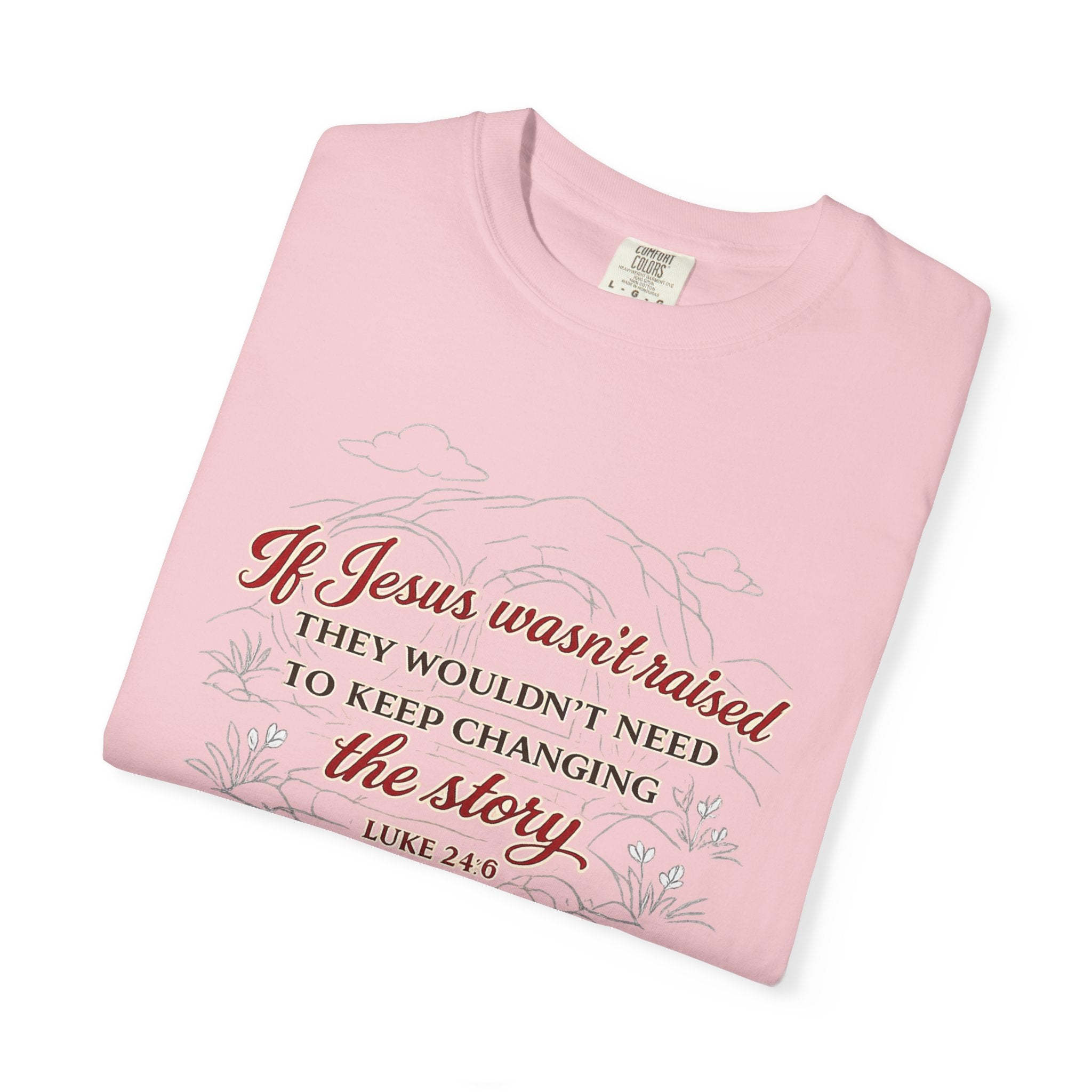Christian Faith T-Shirt — “If Jesus Wasn't Raised They Wouldn't Need to Keep Changing the Story” (Luke 24:6)
