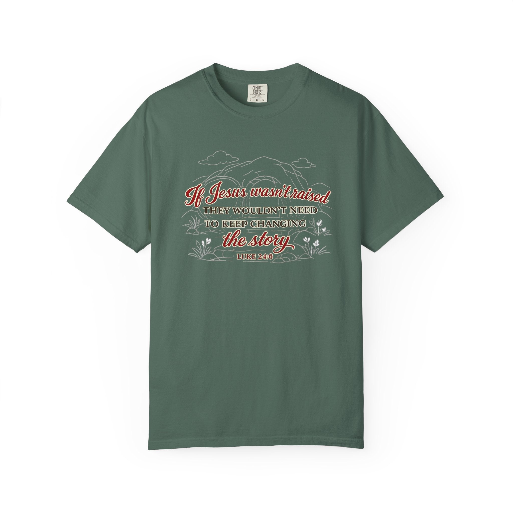 Christian Faith T-Shirt — “If Jesus Wasn't Raised They Wouldn't Need to Keep Changing the Story” (Luke 24:6)