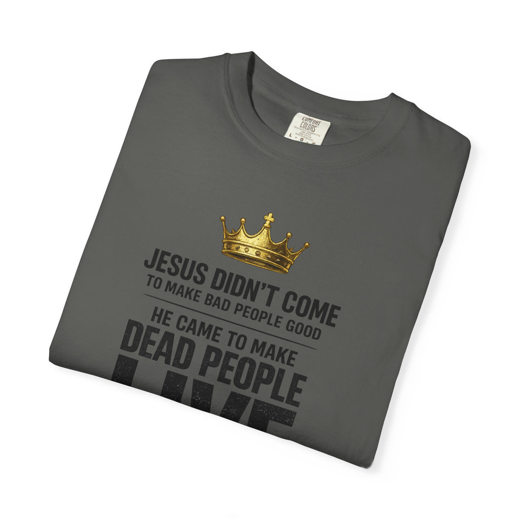 Christian Message T-Shirt — "He Came to Make Dead People Live" Garment-Dyed Tee