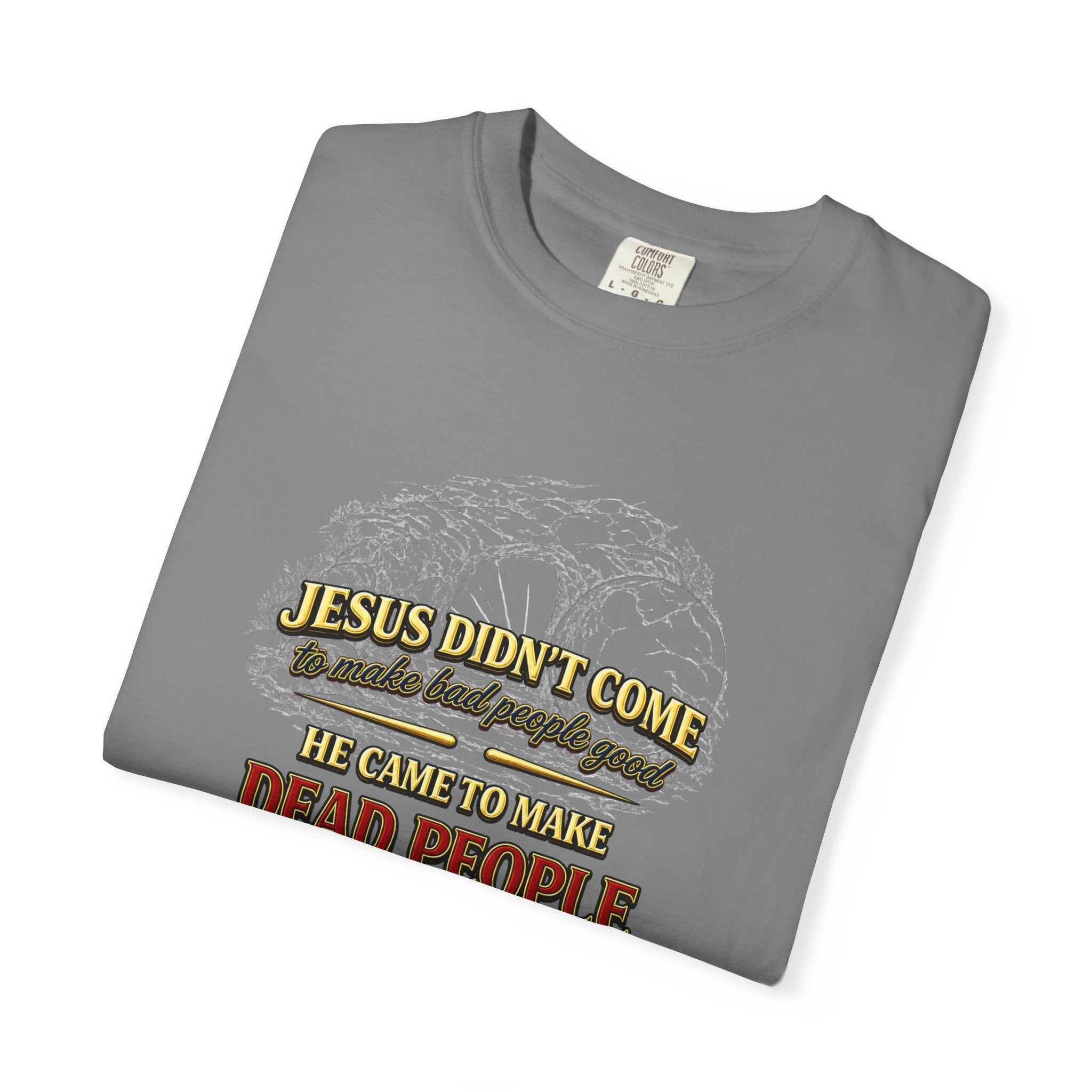 Christian Message T-Shirt — “Jesus Didn't Come To Make Bad People Good” John 11:25 Graphic Tee (Full Armor of God)