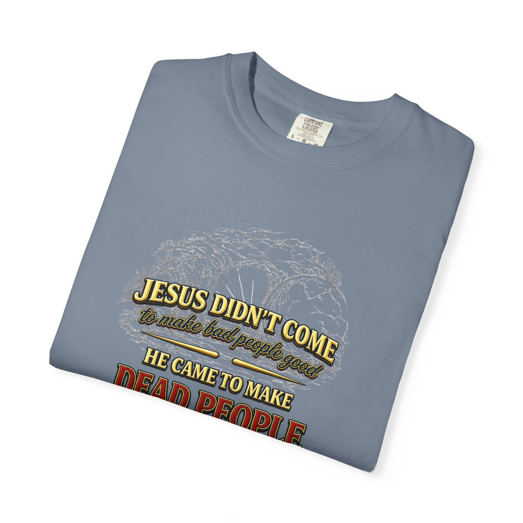 Christian Message T-Shirt — “Jesus Didn't Come To Make Bad People Good” John 11:25 Graphic Tee (Full Armor of God)