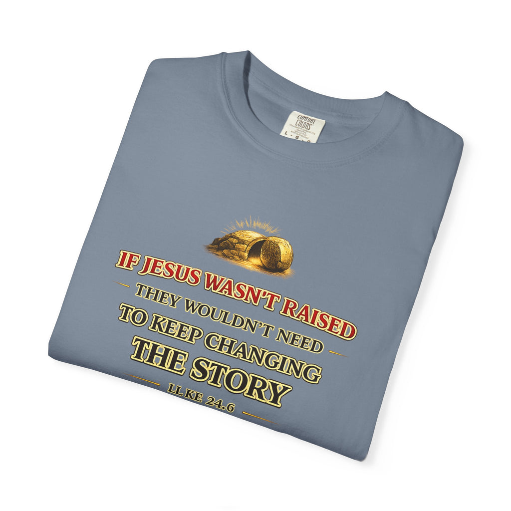 Christian Easter T-Shirt — "If Jesus Wasn't Raised They Wouldn't Need to Keep Changing the Story"