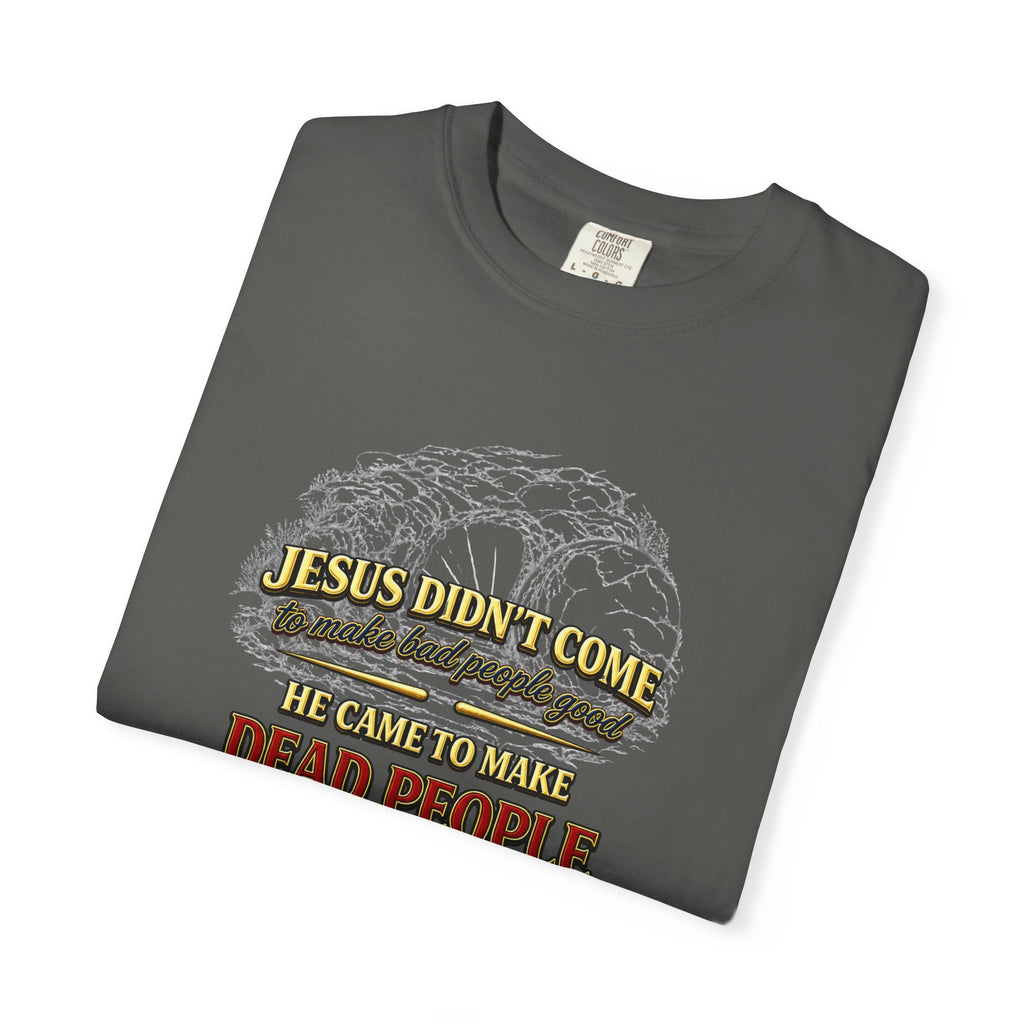 Christian Message T-Shirt — “Jesus Didn't Come To Make Bad People Good” John 11:25 Graphic Tee (Full Armor of God)