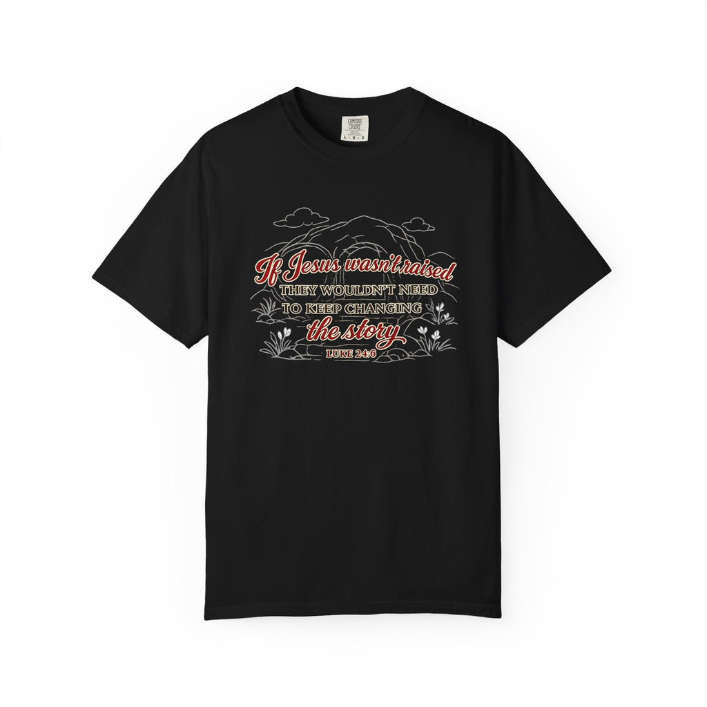 Christian Faith T-Shirt — “If Jesus Wasn't Raised They Wouldn't Need to Keep Changing the Story” (Luke 24:6)