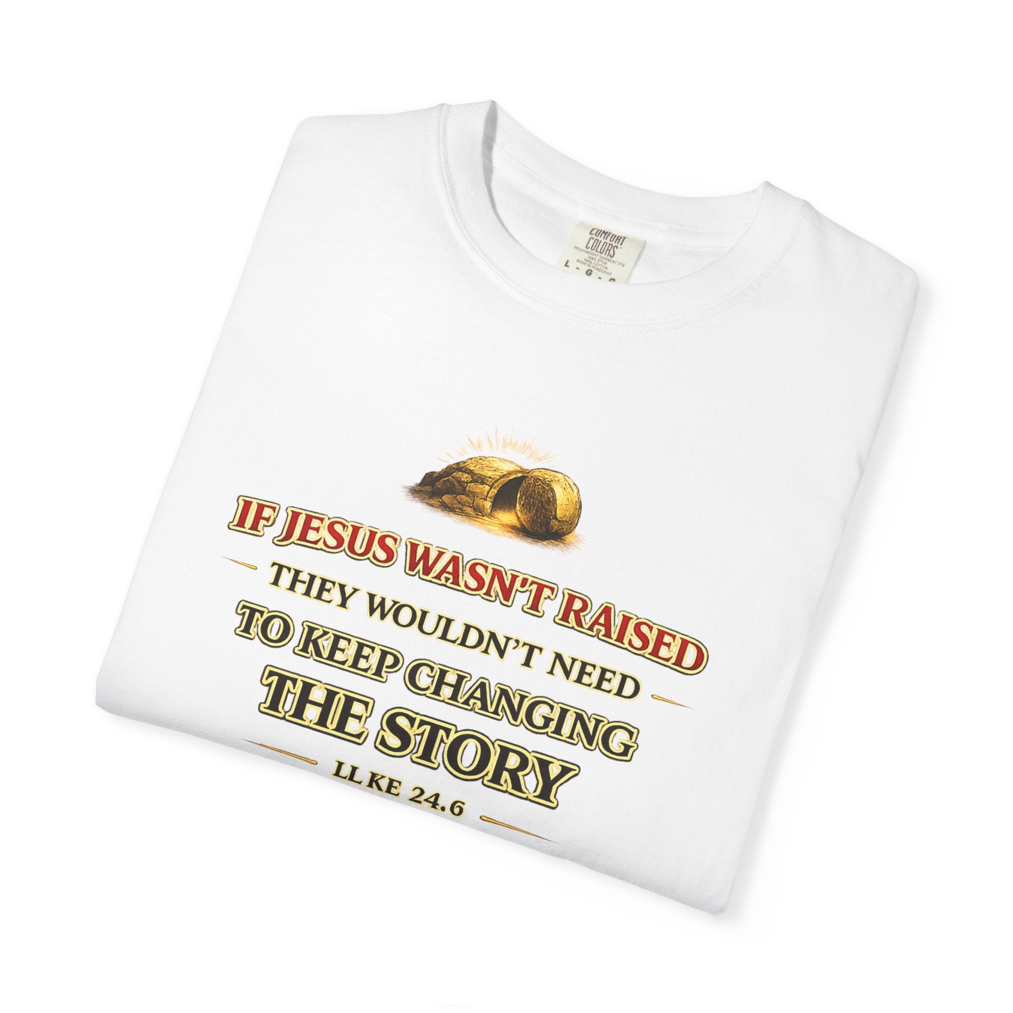 Christian Easter T-Shirt — "If Jesus Wasn't Raised They Wouldn't Need to Keep Changing the Story"