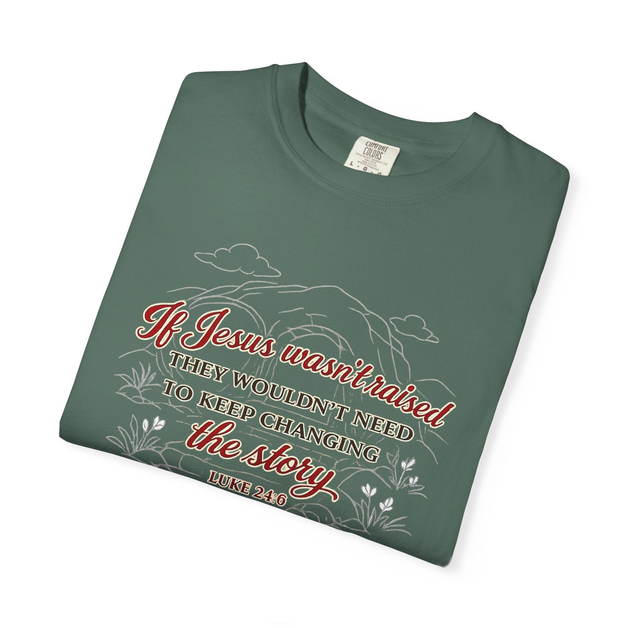 Christian Faith T-Shirt — “If Jesus Wasn't Raised They Wouldn't Need to Keep Changing the Story” (Luke 24:6)