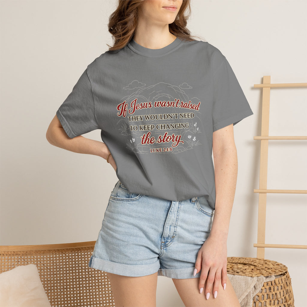 Christian Faith T-Shirt — “If Jesus Wasn't Raised They Wouldn't Need to Keep Changing the Story” (Luke 24:6)