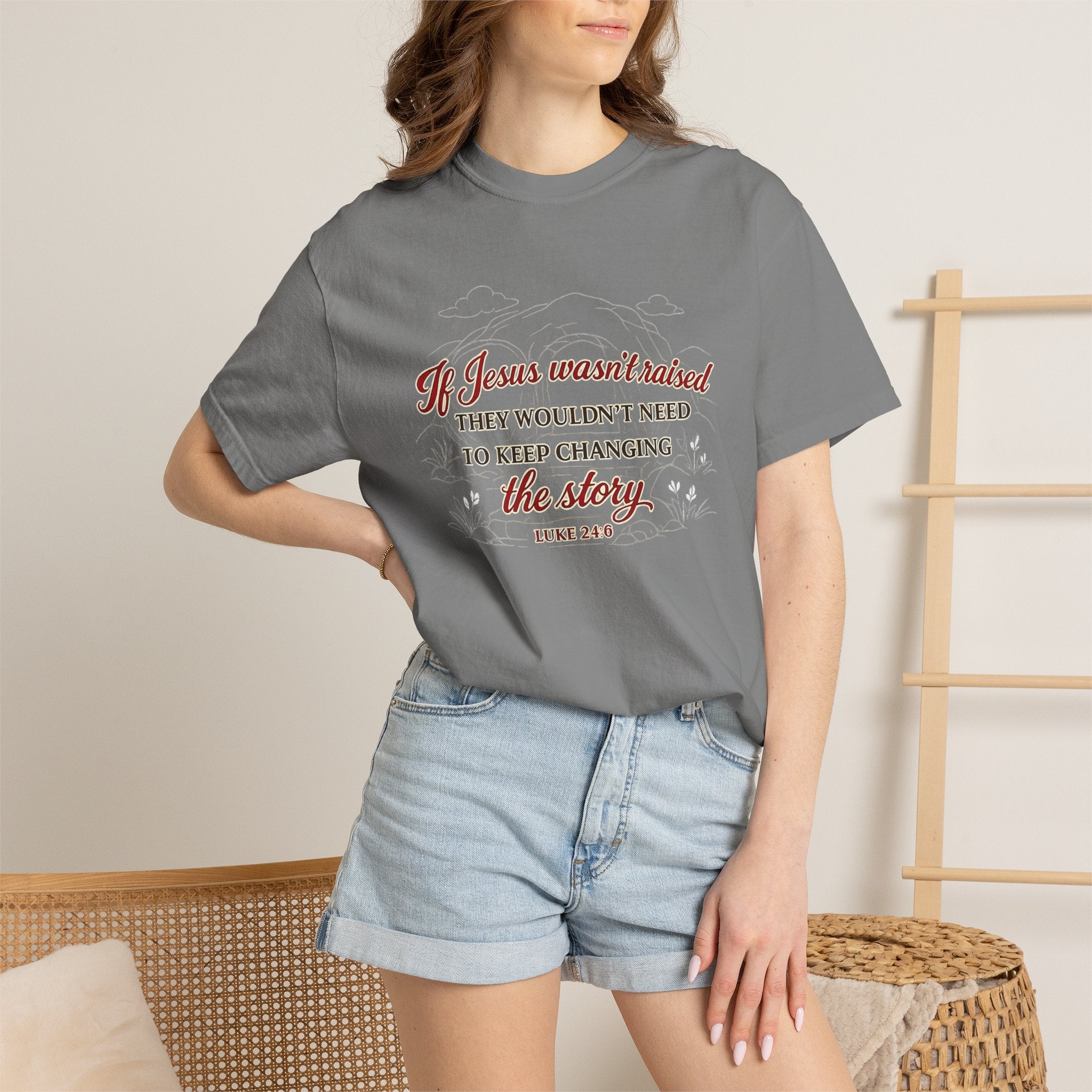 Christian Faith T-Shirt — “If Jesus Wasn't Raised They Wouldn't Need to Keep Changing the Story” (Luke 24:6)