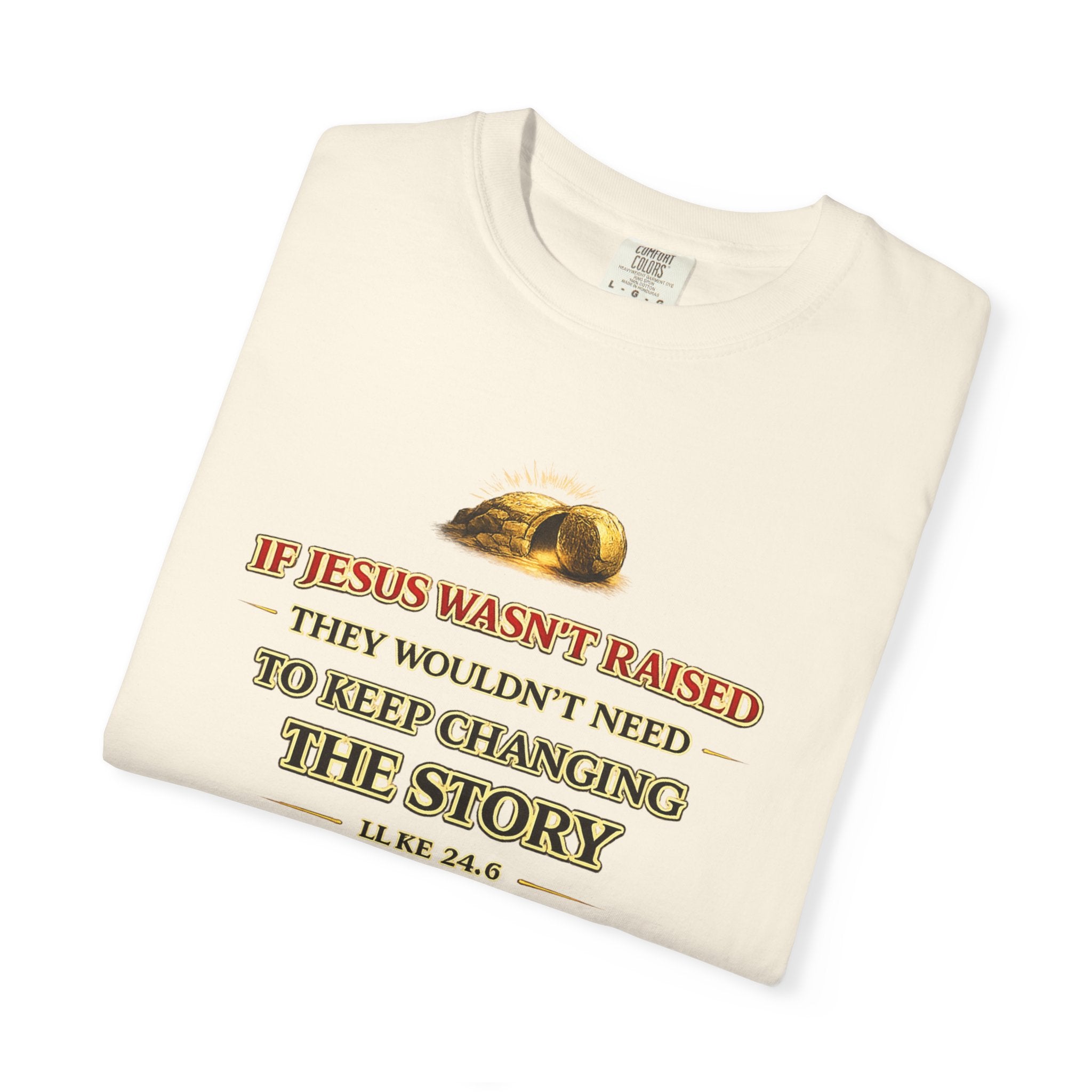 Christian Easter T-Shirt — "If Jesus Wasn't Raised They Wouldn't Need to Keep Changing the Story"