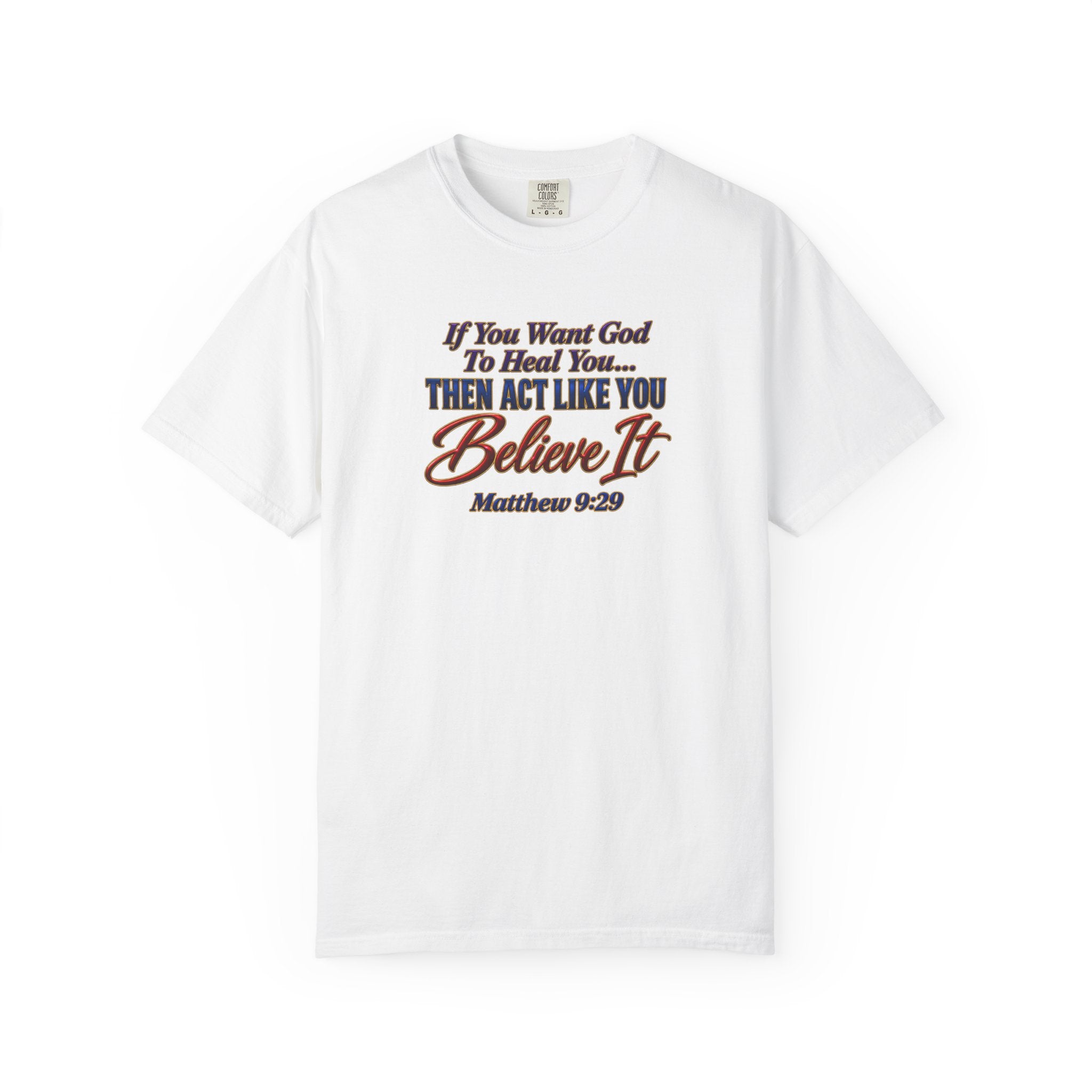 Believe It Christian T-Shirt — "If You Want God To Heal You... Then Act Like You Believe It" (Matthew 9:29) — Full Armor of God Back Print
