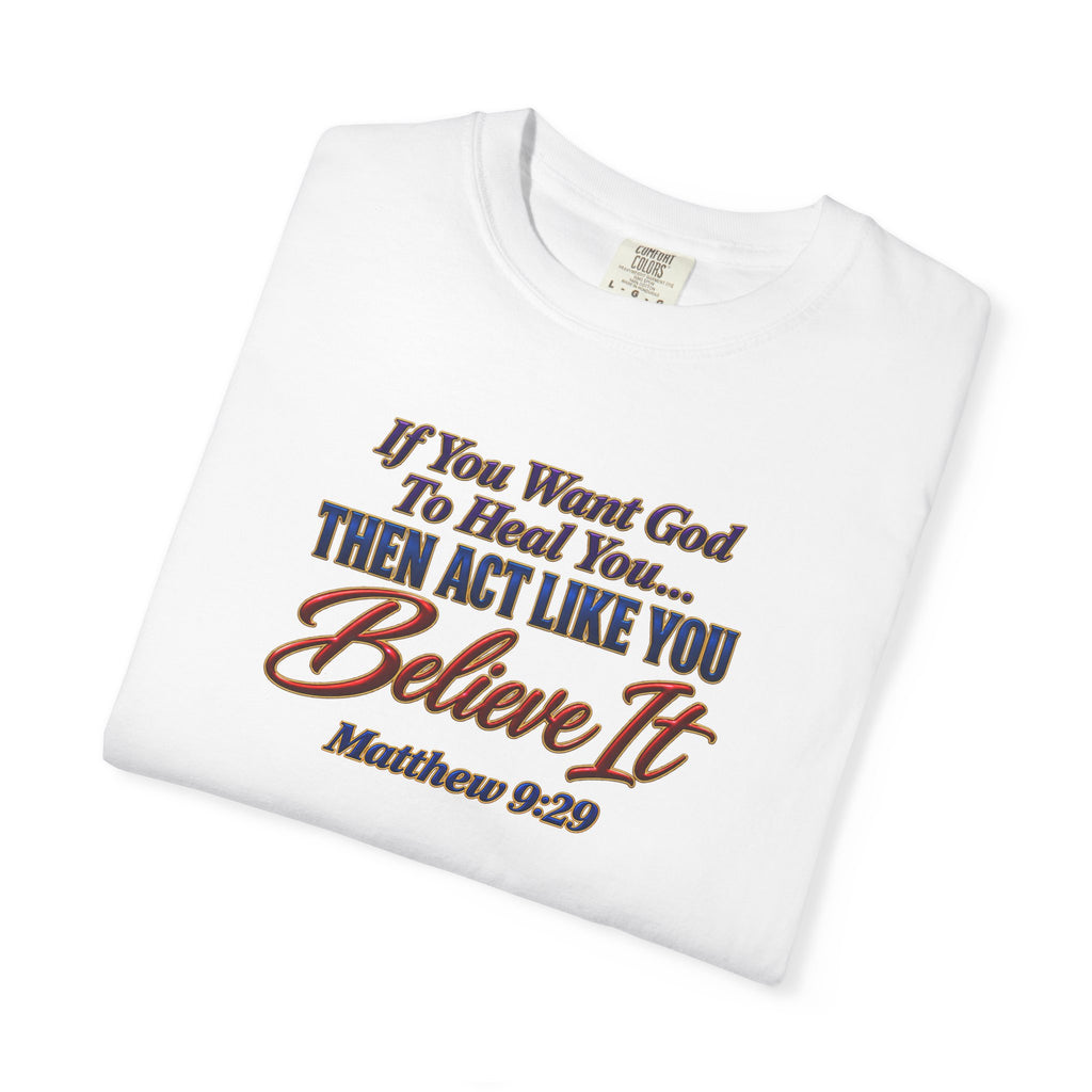 Believe It Christian T-Shirt — "If You Want God To Heal You... Then Act Like You Believe It" (Matthew 9:29) — Full Armor of God Back Print