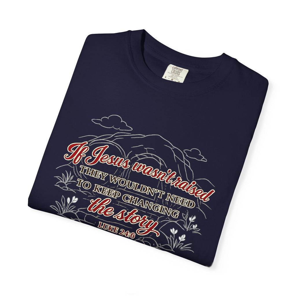 Christian Faith T-Shirt — “If Jesus Wasn't Raised They Wouldn't Need to Keep Changing the Story” (Luke 24:6)