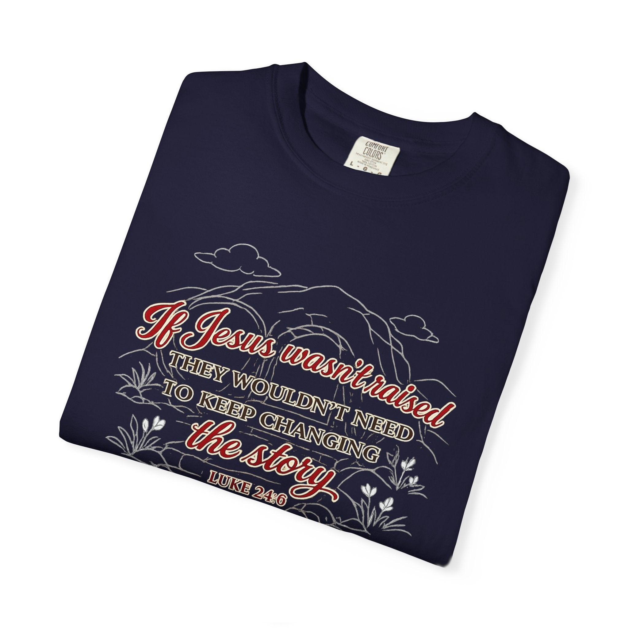 Christian Faith T-Shirt — “If Jesus Wasn't Raised They Wouldn't Need to Keep Changing the Story” (Luke 24:6)