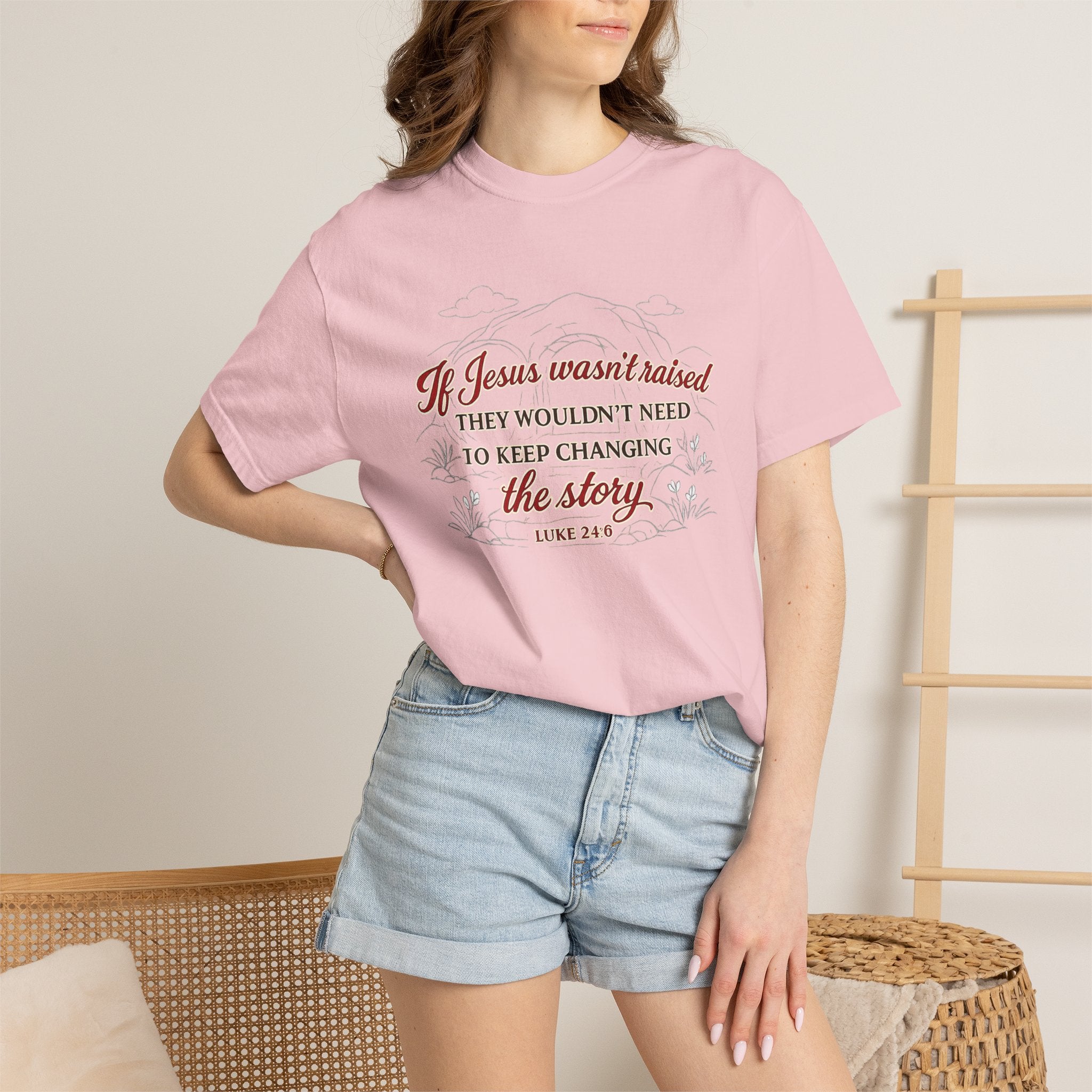 Christian Faith T-Shirt — “If Jesus Wasn't Raised They Wouldn't Need to Keep Changing the Story” (Luke 24:6)