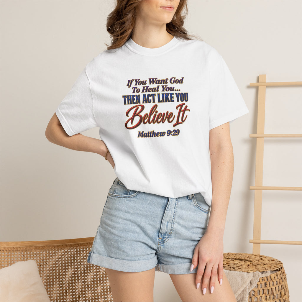 Believe It Christian T-Shirt — "If You Want God To Heal You... Then Act Like You Believe It" (Matthew 9:29) — Full Armor of God Back Print